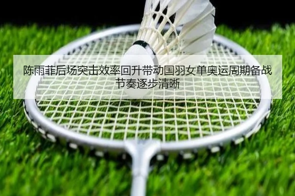 陈雨菲后场突击效率回升带动国羽女单奥运周期备战节奏逐步清晰